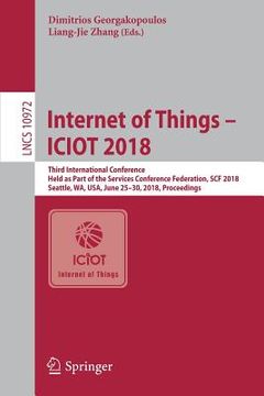 portada Internet of Things - Iciot 2018: Third International Conference, Held as Part of the Services Conference Federation, Scf 2018, Seattle, Wa, Usa, June (en Inglés)