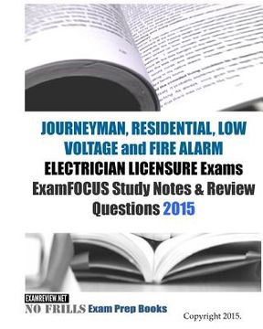 portada JOURNEYMAN, RESIDENTIAL, LOW VOLTAGE and FIRE ALARM ELECTRICIAN LICENSURE Exams ExamFOCUS Study Notes & Review Questions 2015 (in English)