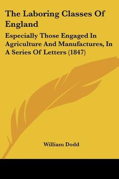 portada the laboring classes of england: especially those engaged in agriculture and manufactures, in a series of letters (1847) (en Inglés)