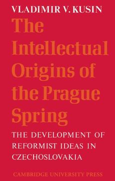 portada The Intellectual Origins of the Prague Spring: The Development of Reformist Ideas in Czechoslovakia 1956-1967 (Cambridge Russian, Soviet and Post-Soviet Studies) (in English)