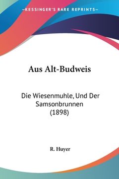 portada Aus Alt-Budweis: Die Wiesenmuhle, Und Der Samsonbrunnen (1898) (en Alemán)