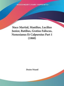 portada Stace Martial, Manilius, Lucilius Junior, Rutilius, Gratius Faliscus, Nemesianus Et Calpurnius Part 1 (1860) (en Francés)
