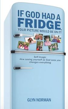 portada If God had a Fridge, Your Picture would be on it: Self-image: How seeing yourself as God sees you, changes everything! (en Inglés)