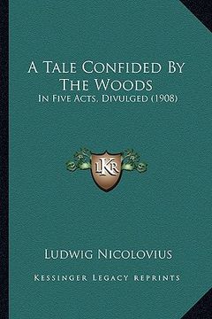 portada a tale confided by the woods: in five acts, divulged (1908) (in English)