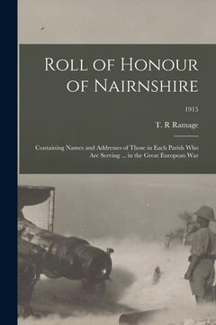 portada Roll of Honour of Nairnshire: Containing Names and Addresses of Those in Each Parish Who Are Serving ... in the Great European War; 1915 (in English)