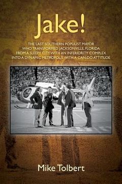 portada Jake!: The Last Southern Populist Mayor Who Transformed Jacksonville, Florida from a Sleepy City with an Inferiority Complex (en Inglés)