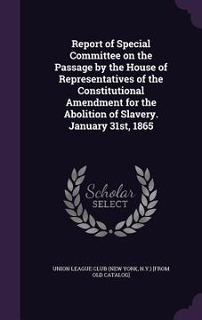 portada Report of Special Committee on the Passage by the House of Representatives of the Constitutional Amendment for the Abolition of Slavery. January 31st, (en Inglés)