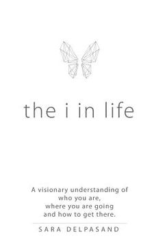 portada The i in Life: A Visionary New Understanding of Who You Are, Where You Are Going, and How to Get There (in English)