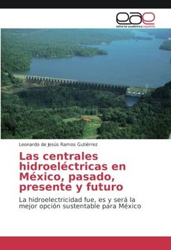 portada Las centrales hidroeléctricas en México, pasado, presente y futuro: La hidroelectricidad fue, es y será la mejor opción sustentable para México (Spanish Edition)