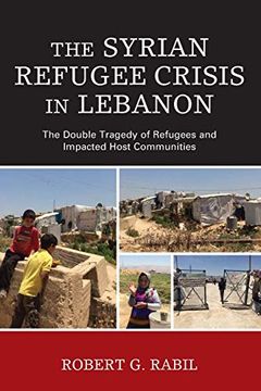 portada The Syrian Refugee Crisis in Lebanon: The Double Tragedy of Refugees and Impacted Host Communities (The Levant and Near East: A Multidisciplinary Book Series) (in English)