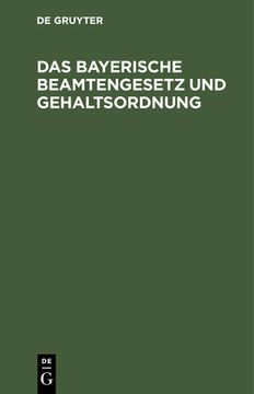 portada Das Bayerische Beamtengesetz und Gehaltsordnung: Mit Alphabetischem Verzeichnis Sämtlicher Beamten und Ausführlichem Sachregister (in German)