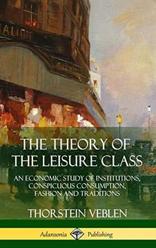 portada The Theory of the Leisure Class: An Economic Study of Institutions, Conspicuous Consumption, Fashion and Traditions (Hardcover) (in English)