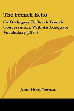 portada the french echo: or dialogues to teach french conversation, with an adequate vocabulary (1870)