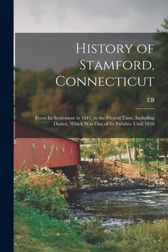 portada History of Stamford, Connecticut: From its Settlement in 1641, to the Present Time, Including Darien, Which was one of its Parishes Until 1820 (en Inglés)