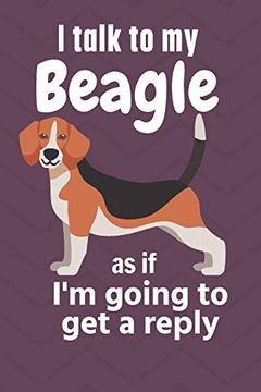 portada I Talk to my Beagle as if i'm Going to get a Reply: For Beagle Puppy Fans (en Inglés)