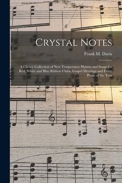 portada Crystal Notes: a Choice Collection of New Temperance Hymns and Songs for Red, White and Blue Ribbon Clubs, Gospel Meetings and Every (en Inglés)