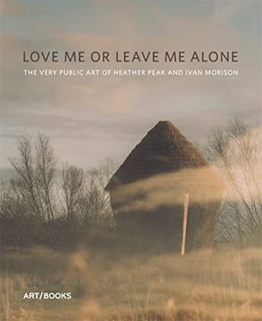 portada Love Me or Leave Me Alone: The Very Public Art of Heather Peak and Ivan Morison (en Inglés)