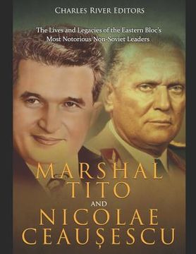 portada Marshal Tito and Nicolae Ceaușescu: The Lives and Legacies of the Eastern Bloc's Most Notorious Non-Soviet Leaders