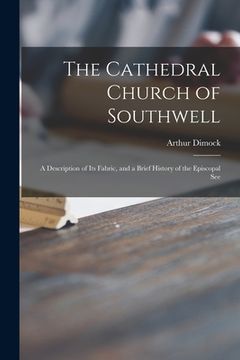 portada The Cathedral Church of Southwell: a Description of Its Fabric, and a Brief History of the Episcopal See (in English)