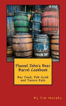 portada Flannel John's Beer Barrel Cookbook: Bar Food, Pub Grub and Tavern Eats (en Inglés)