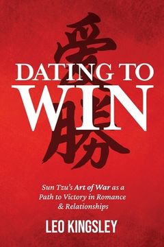 portada Dating to Win: Sun Tzu's Art of War as a Path to Victory in Romance & Relationships (in English)