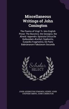 portada Miscellaneous Writings of John Conington: The Poems of Virgil Tr. Into English Prose: The Bucolics; the Georgics; the Æneid. Appendix: Epistola Critic (en Inglés)