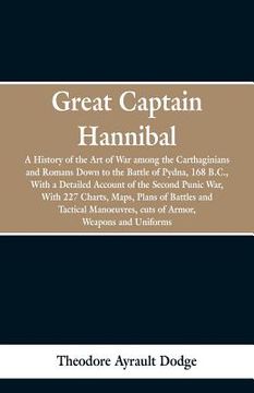 portada Great Captain Hannibal: A History Of The Art Of War: Among The Carthaginians And Romans Down To The Battle Of Pydna, 168 B. C., With A Detaile
