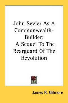 portada john sevier as a commonwealth-builder: a sequel to the rearguard of the revolution (en Inglés)