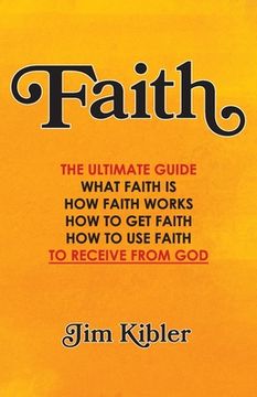 portada Faith: The Ultimate Guide What FAITH Is How FAITH Works How to Get FAITH How to Use FAITH To Receive From God (en Inglés)