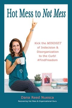 portada Hot Mess to Not Mess: Kick the MINDSET of Indecision & Disorganization to the Curb #FindFreedom