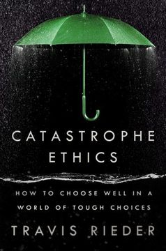 portada Catastrophe Ethics: How to Choose Well in a World of Tough Choices by Rieder, Travis [Hardcover ] (in English)