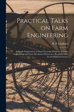 portada Practical Talks on Farm Engineering [microform]: a Simple Explanation of Many Everyday Problems in Farm Engineering and Farm Mechanics Written in a Re (en Inglés)