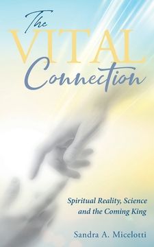 portada The Vital Connection: Spiritual Reality, Science and the Coming King (en Inglés)