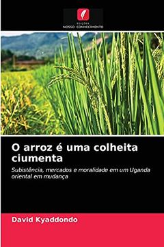 portada O Arroz é uma Colheita Ciumenta: Subistência, Mercados e Moralidade em um Uganda Oriental em Mudança (en Portugués)