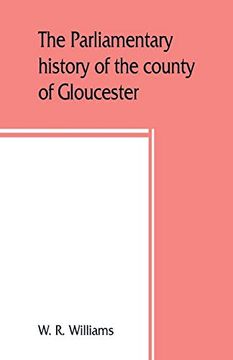 portada The Parliamentary History of the County of Gloucester, Including the Cities of Bristol and Gloucester, and the Boroughs of Cheltenham, Cirencester,. Day, 1213-1898 With Biographical and Genealo 