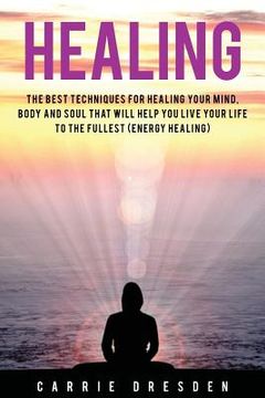 portada Healing: The Best Techniques for Healing Your Mind, Body and Soul That Will Help You Live Your Life to the Fullest (Energy Heal (en Inglés)