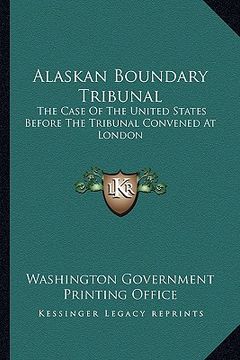 portada alaskan boundary tribunal: the case of the united states before the tribunal convened at london (en Inglés)