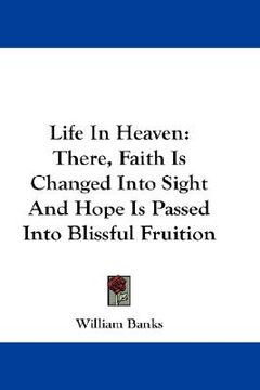 portada life in heaven: there, faith is changed into sight and hope is passed into blissful fruition