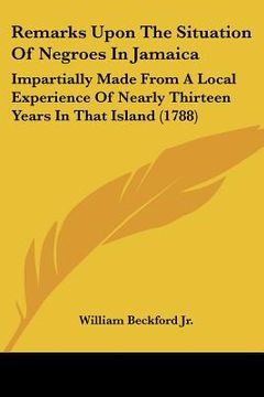 portada remarks upon the situation of negroes in jamaica: impartially made from a local experience of nearly thirteen years in that island (1788) (en Inglés)