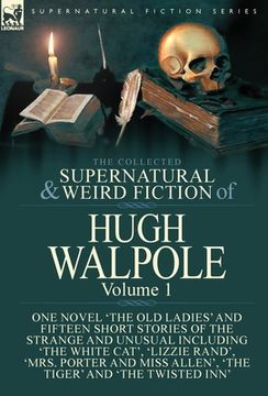 portada The Collected Supernatural and Weird Fiction of Hugh Walpole-Volume 1: One Novel 'The Old Ladies' and Fifteen Short Stories of the Strange and Unusual (en Inglés)