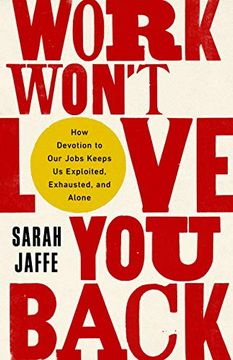 portada Work Won'T Love you Back: How Devotion to our Jobs Keeps us Exploited, Exhausted, and Alone (in English)