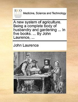 portada a new system of agriculture. being a complete body of husbandry and gardening ... in five books. ... by john laurence, ... (in English)