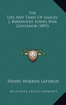 portada the life and times of samuel j. kirkwood, iowa's war governor (1893)