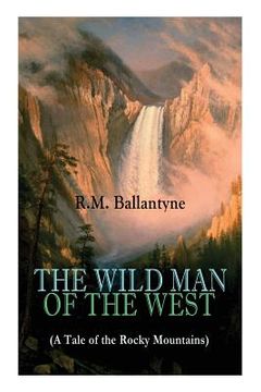 portada THE WILD MAN OF THE WEST (A Tale of the Rocky Mountains): A Western Classic (From the Renowned Author of The Coral Island, The Pirate City, The Dog Cr (en Inglés)