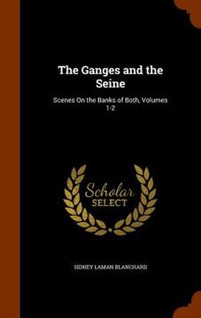 portada The Ganges and the Seine: Scenes On the Banks of Both, Volumes 1-2 (en Inglés)