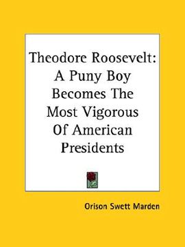 portada theodore roosevelt: a puny boy becomes the most vigorous of american presidents (en Inglés)