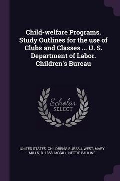 portada Child-welfare Programs. Study Outlines for the use of Clubs and Classes ... U. S. Department of Labor. Children's Bureau (en Inglés)
