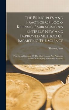 portada The Principles And Practice Of Book-keeping, Embracing An Entirely New And Improved Method Of Imparting The Science: With Exemplifications Of The Most (en Inglés)