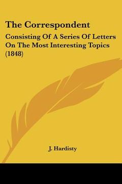 portada the correspondent: consisting of a series of letters on the most interesting topics (1848) (in English)