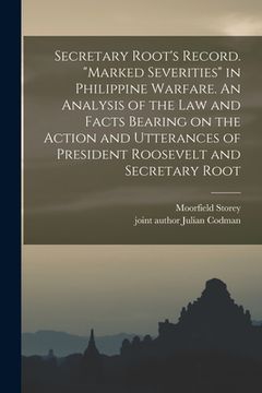 portada Secretary Root's Record. "Marked Severities" in Philippine Warfare. An Analysis of the Law and Facts Bearing on the Action and Utterances of President (en Inglés)